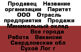 Продавец › Название организации ­ Паритет, ООО › Отрасль предприятия ­ Продажи › Минимальный оклад ­ 18 000 - Все города Работа » Вакансии   . Свердловская обл.,Сухой Лог г.